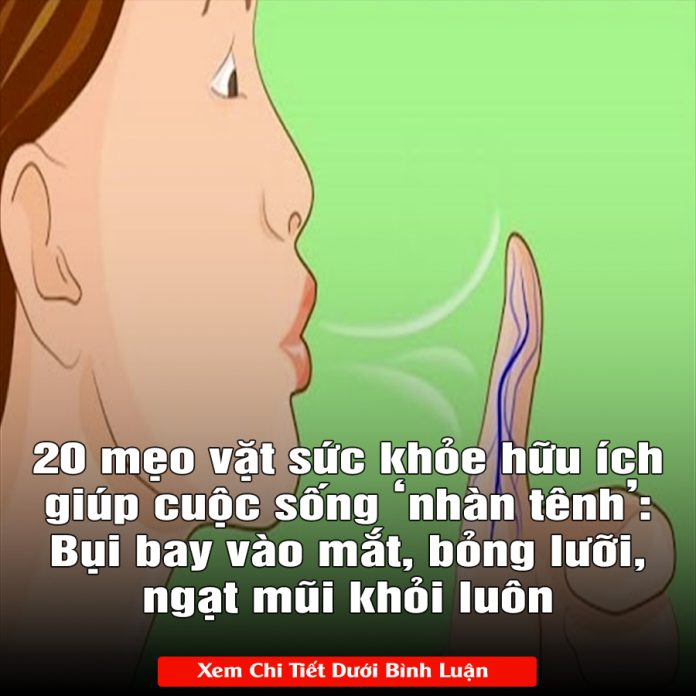 20 mẹo vặt sức khỏe hữu ích giúp cuộc sống ‘nhàn tênh’ Bụi bay vào mắt, bỏng lưỡi, ngạt mũi khỏi luôn