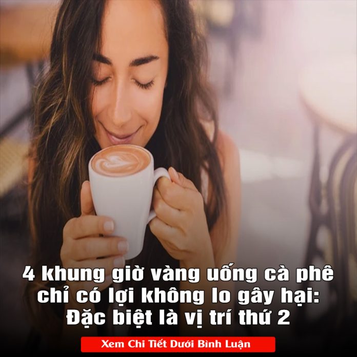 4 khung giờ vàng uống cà phê chỉ có lợi không lo gây hại Đặc biệt là vị trí thứ 2