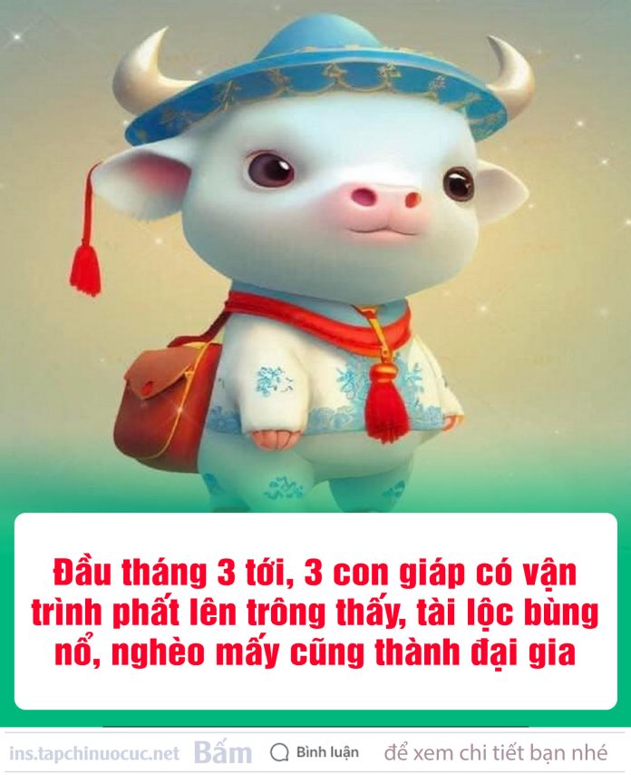 Đầu tháng 3 tới, 3 con giáp có vận trình phất lên trông thấy, tài lộc bùng nổ, nghèo mấy cũng thành đại gia