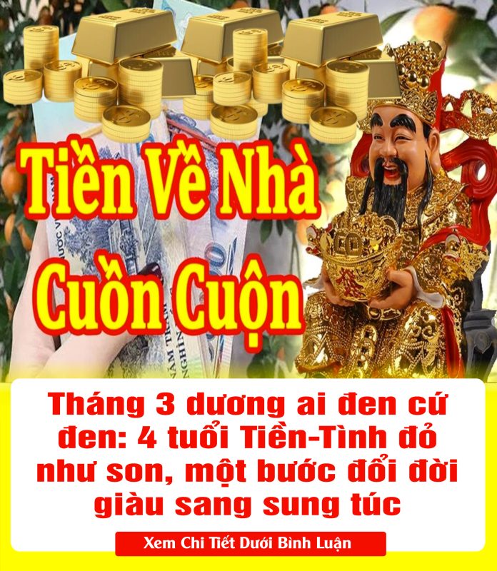 Tháng 3 dương ai đen cứ đen 4 tuổi Tiền-Tình đỏ như son, một bước đổi đời giàu sang sung túc