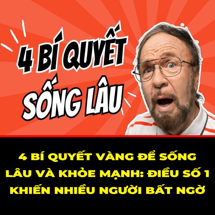 4 BÍ QUYẾT VÀNG ĐỂ SỐNG LÂU VÀ KHỎE MẠNH ĐIỀU SỐ 1 KHIẾN NHIỀU NGƯỜI BẤT NGỜ