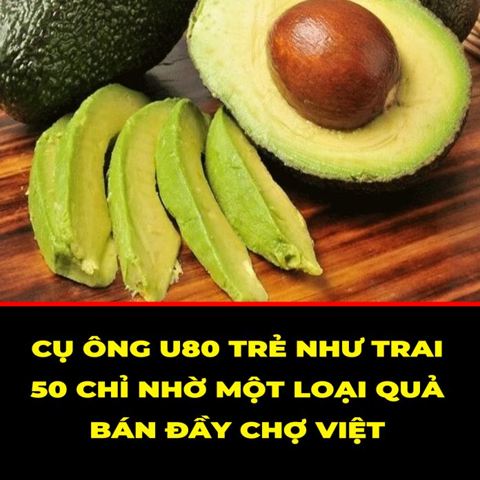 CỤ ÔNG U80 TRẺ NHƯ TRAI 50 CHỈ NHỜ MỘT LOẠI QUẢ BÁN ĐẦY CHỢ VIỆT