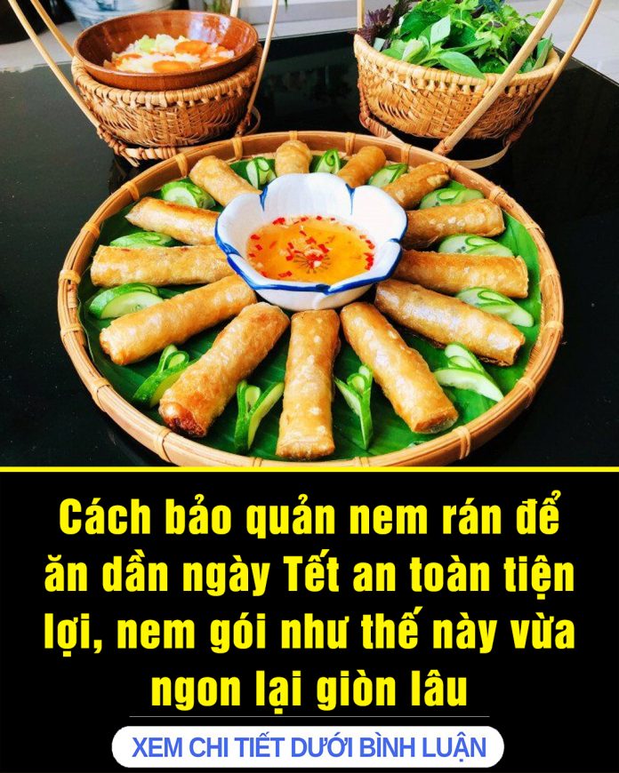 Cách bảo quản nem rán để ăn dần ngày Tết an toàn tiện lợi, nem gói như thế này vừa ngon lại giòn lâu