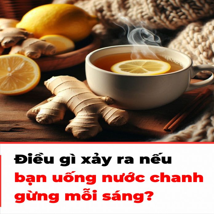 Điều gì xảy ra nếu bạn uống nước chanh gừng mỗi sáng