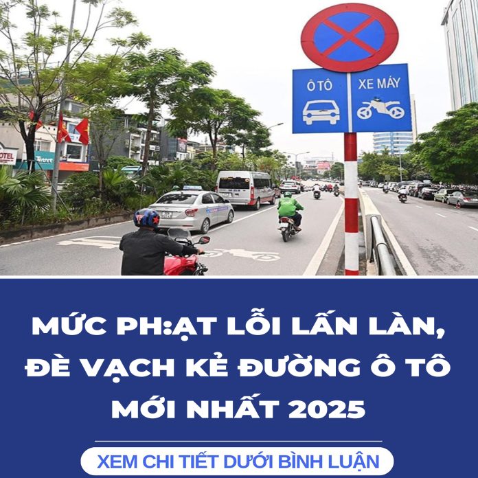 MỨC PHẠT LỖI LẤN LÀN, ĐÈ VẠCH KẺ ĐƯỜNG Ô TÔ MỚI NHẤT 2025