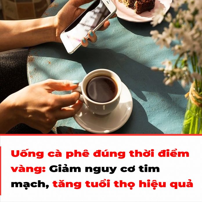 Uống cà phê đúng thời điểm vàng Giảm nguy cơ tim mạch, tăng tuổi thọ hiệu quả