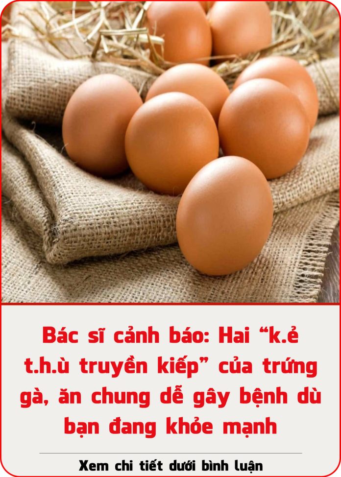 Bác sĩ cảnh báo Hai “k.ẻ t.h.ù truyền kiếp” của trứng gà, ăn chung dễ gây bệnh dù bạn đang khỏe mạnh