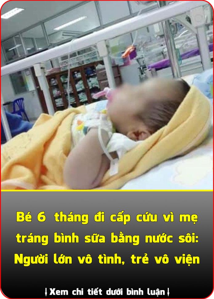 Bé 6 tháng đi cấp cứu vì mẹ tráng bình sữa bằng nước sôi Người lớn vô tình, trẻ vô viện